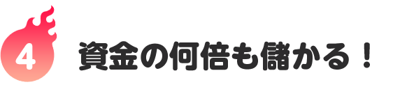 4つ｜資金の何倍も儲かる！